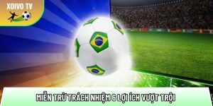 Miễn trừ trách nhiệm 6 lợi ích vượt trội tại kênh bóng đá uy tín